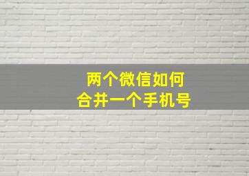 两个微信如何合并一个手机号