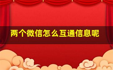 两个微信怎么互通信息呢