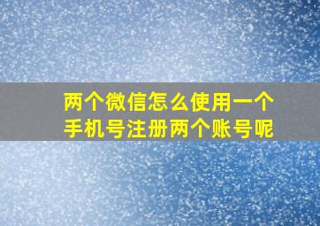 两个微信怎么使用一个手机号注册两个账号呢