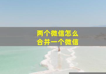 两个微信怎么合并一个微信