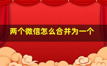 两个微信怎么合并为一个