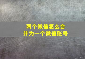 两个微信怎么合并为一个微信账号