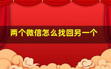 两个微信怎么找回另一个