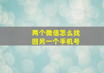 两个微信怎么找回另一个手机号