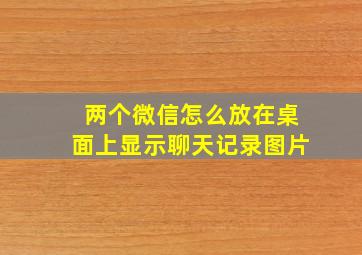 两个微信怎么放在桌面上显示聊天记录图片