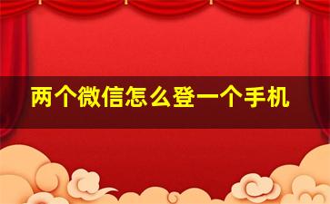 两个微信怎么登一个手机