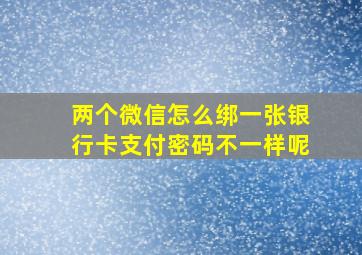 两个微信怎么绑一张银行卡支付密码不一样呢