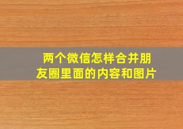 两个微信怎样合并朋友圈里面的内容和图片