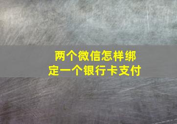 两个微信怎样绑定一个银行卡支付