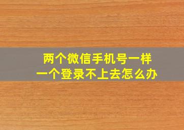 两个微信手机号一样一个登录不上去怎么办