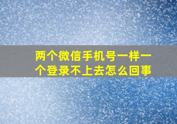 两个微信手机号一样一个登录不上去怎么回事