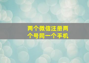 两个微信注册两个号同一个手机