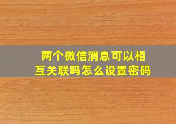 两个微信消息可以相互关联吗怎么设置密码