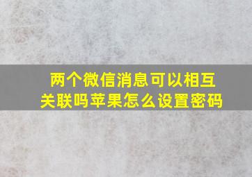 两个微信消息可以相互关联吗苹果怎么设置密码