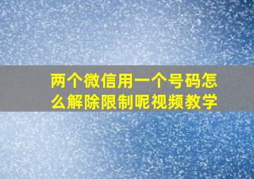 两个微信用一个号码怎么解除限制呢视频教学