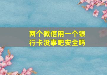 两个微信用一个银行卡没事吧安全吗