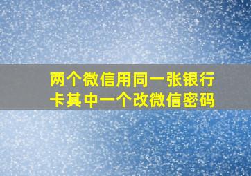 两个微信用同一张银行卡其中一个改微信密码