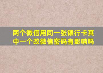 两个微信用同一张银行卡其中一个改微信密码有影响吗