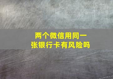 两个微信用同一张银行卡有风险吗