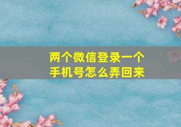 两个微信登录一个手机号怎么弄回来