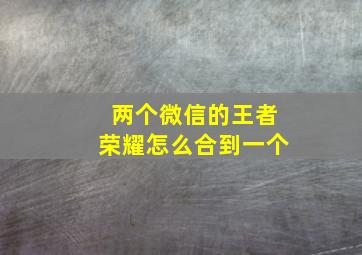 两个微信的王者荣耀怎么合到一个