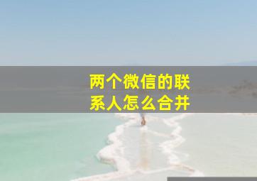 两个微信的联系人怎么合并