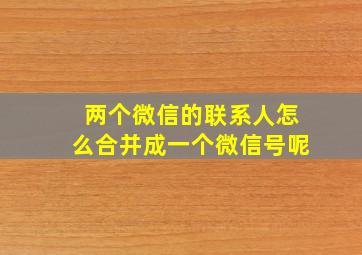 两个微信的联系人怎么合并成一个微信号呢