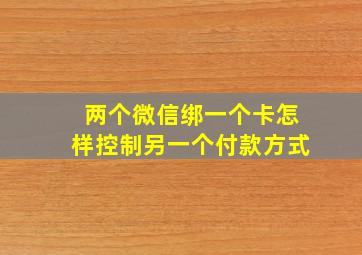 两个微信绑一个卡怎样控制另一个付款方式