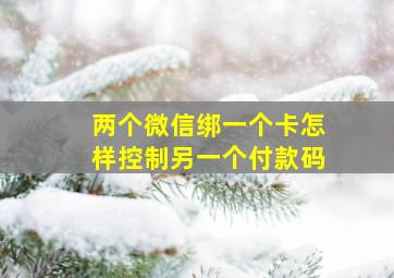 两个微信绑一个卡怎样控制另一个付款码