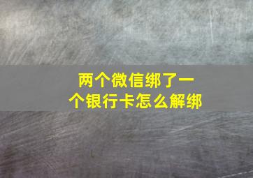 两个微信绑了一个银行卡怎么解绑