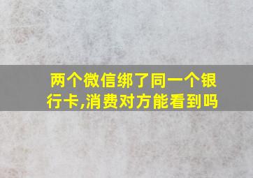 两个微信绑了同一个银行卡,消费对方能看到吗