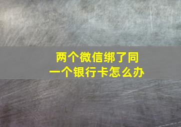 两个微信绑了同一个银行卡怎么办