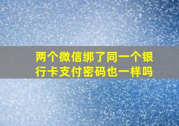 两个微信绑了同一个银行卡支付密码也一样吗