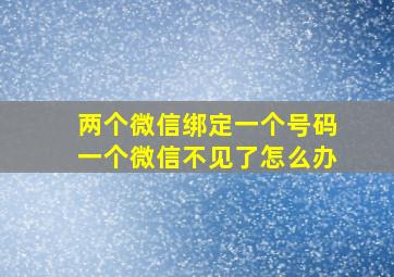 两个微信绑定一个号码一个微信不见了怎么办