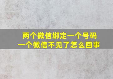 两个微信绑定一个号码一个微信不见了怎么回事