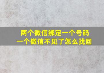 两个微信绑定一个号码一个微信不见了怎么找回