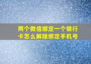 两个微信绑定一个银行卡怎么解除绑定手机号