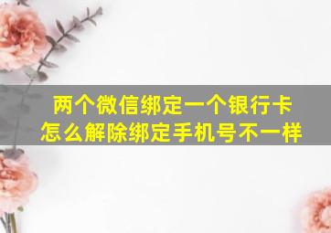 两个微信绑定一个银行卡怎么解除绑定手机号不一样