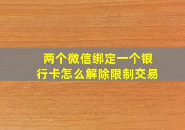 两个微信绑定一个银行卡怎么解除限制交易