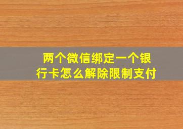 两个微信绑定一个银行卡怎么解除限制支付