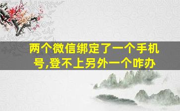 两个微信绑定了一个手机号,登不上另外一个咋办