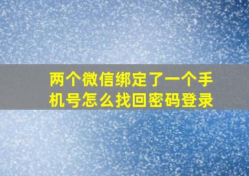 两个微信绑定了一个手机号怎么找回密码登录