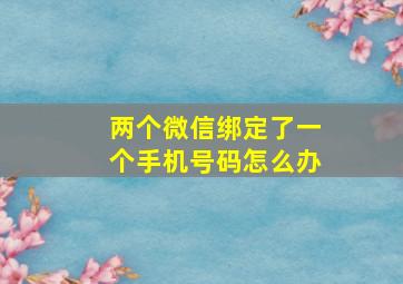 两个微信绑定了一个手机号码怎么办