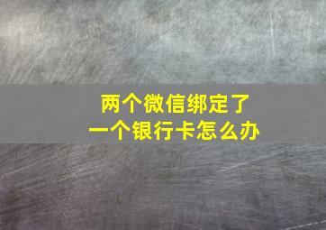 两个微信绑定了一个银行卡怎么办