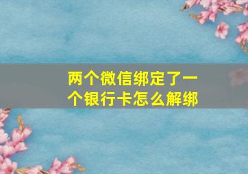 两个微信绑定了一个银行卡怎么解绑