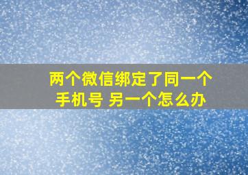 两个微信绑定了同一个手机号 另一个怎么办