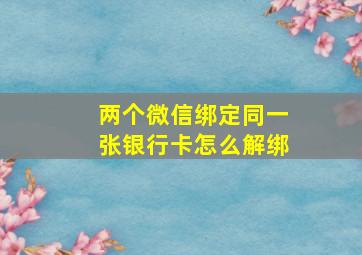 两个微信绑定同一张银行卡怎么解绑