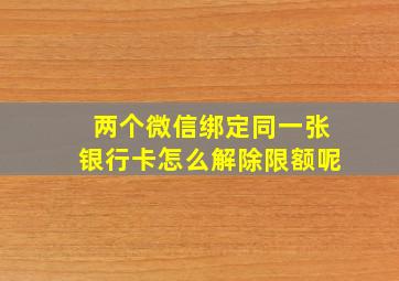 两个微信绑定同一张银行卡怎么解除限额呢