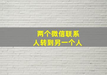 两个微信联系人转到另一个人