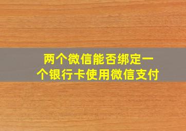 两个微信能否绑定一个银行卡使用微信支付